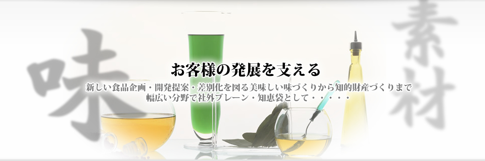 お客様の発展を支える　新しい食品企画・開発提案・差別化を図る美味しい味づくりから知的財産づくりまで　幅広い分野で社外ブレーン・知恵袋として