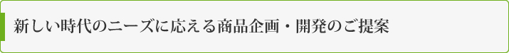 新しい時代のニーズに応える商品企画・開発のご提案